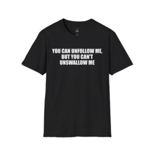 You Can Unfollow Me, But You Can't Unswallow Me - T-Shirt