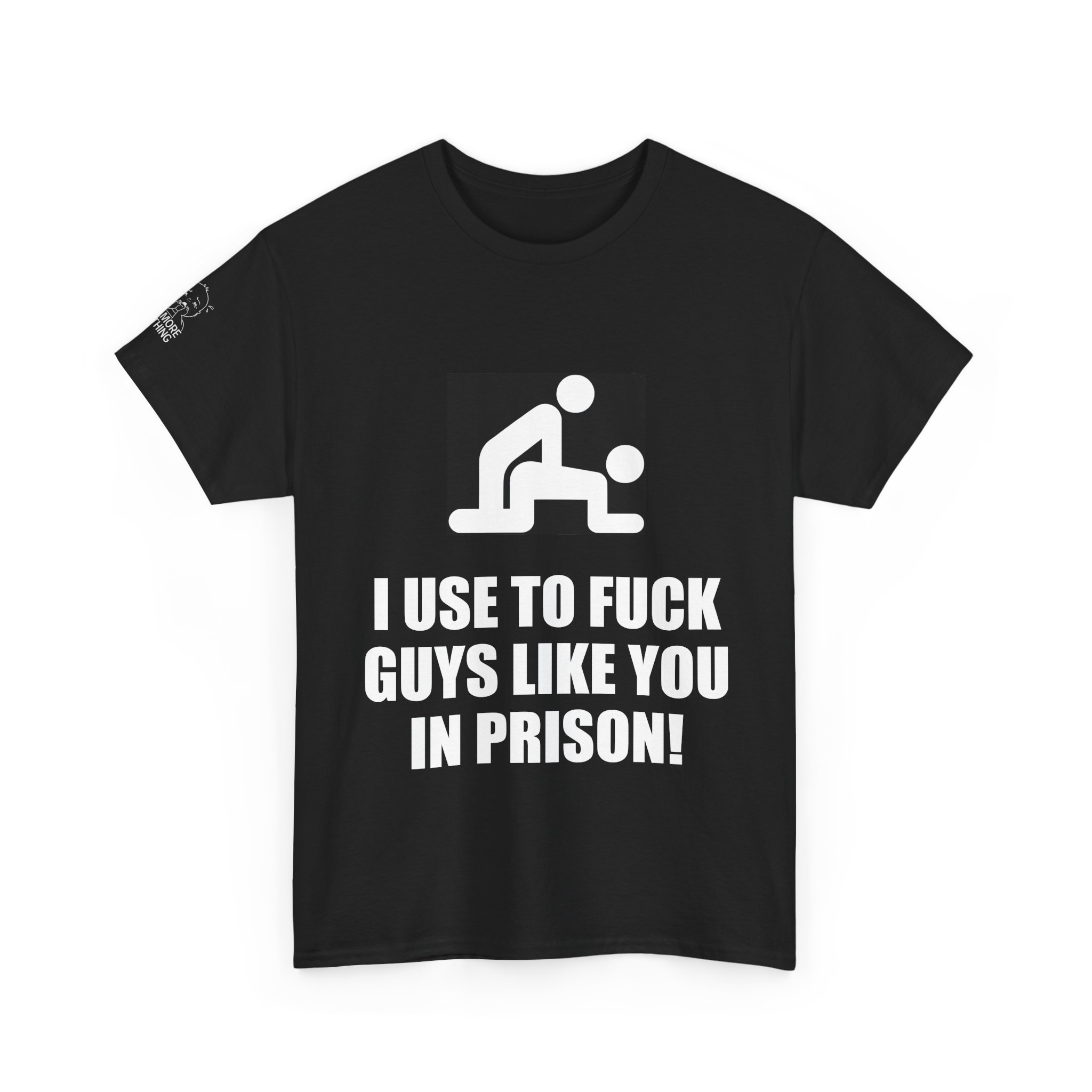 I Use To Fuck Guys Like You In Prison - T-Shirt - Image 3