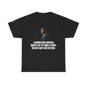 I Know MLK Would Want Us to Take a Shot on His Day - TShirt