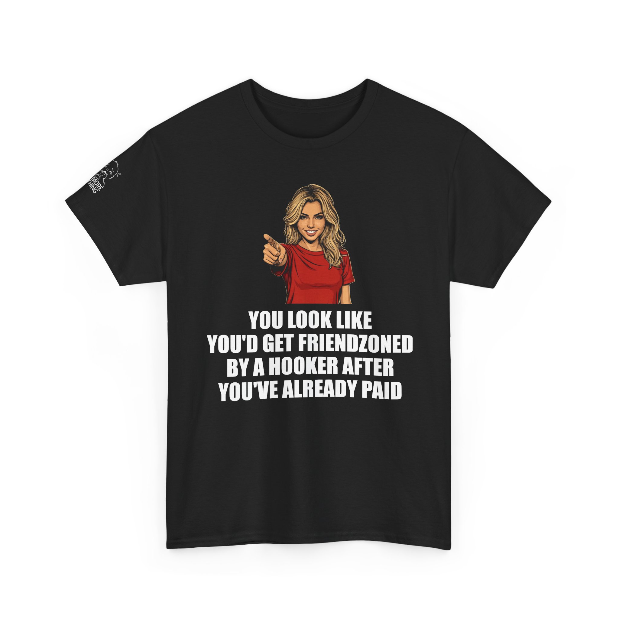 You Look Like You'd Get Friendzoned by a Hooker - T-Shirt - Image 3