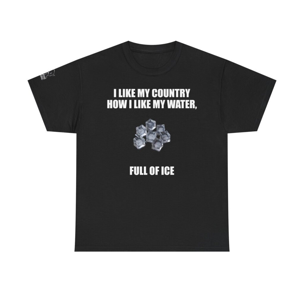 I Like My Country How I Like My Water - T-Shirt