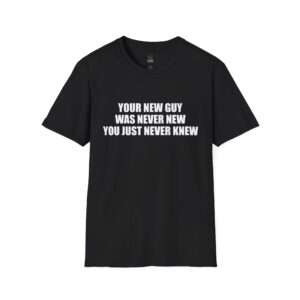 Your New Guy Was Never New. T-Shirt