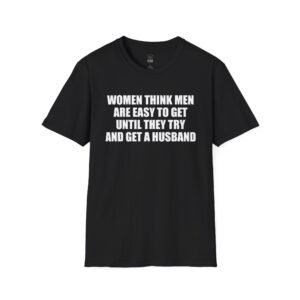 Women Think Men Are Easy to Get - T-Shirt