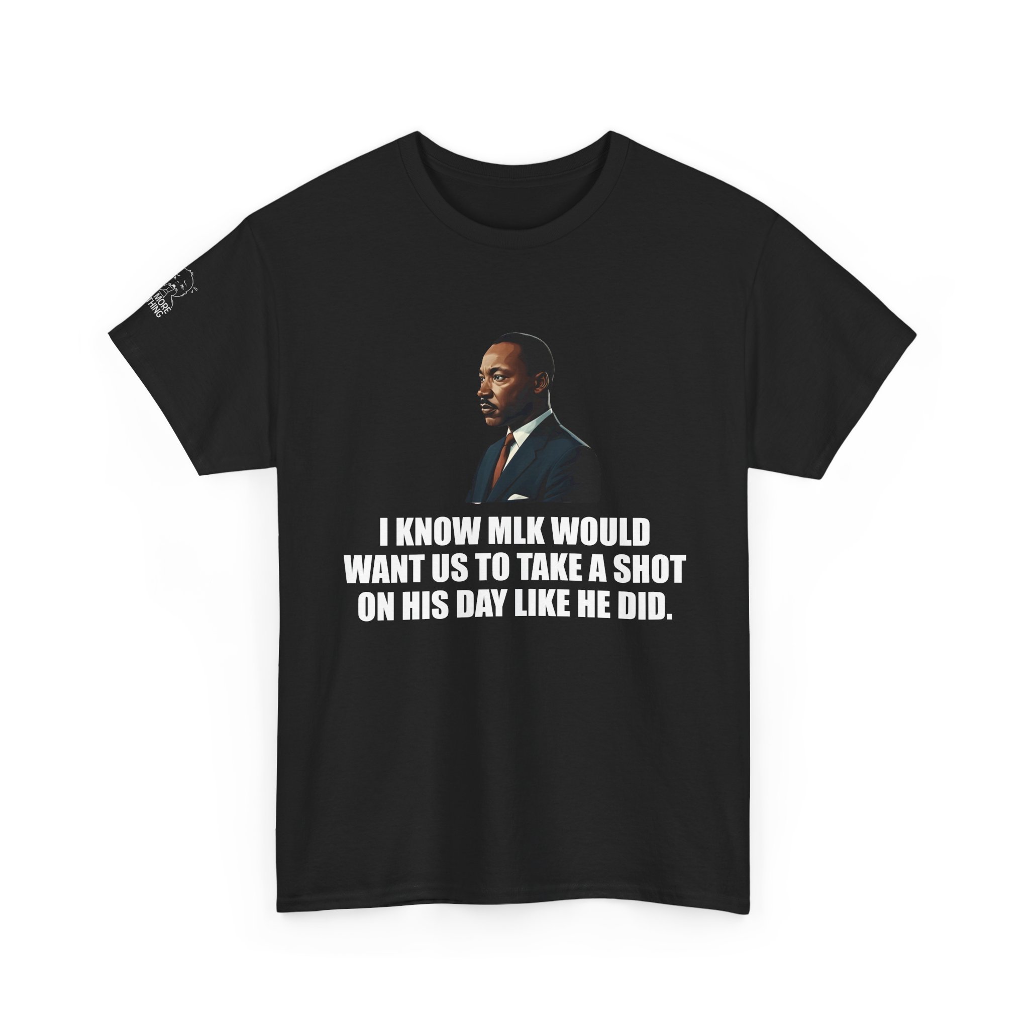 I Know MLK Would Want Us to Take a Shot on His Day - TShirt - Image 3