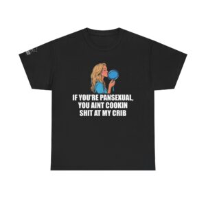 If You're Pansexual, You Ain't Cookin' Shit at My Crib - T-Shirt