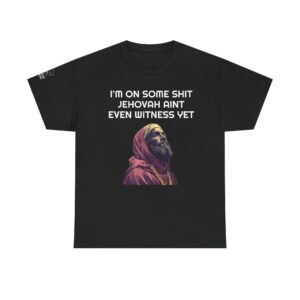 I'm On Some Shit Jehovah Ain't Even Witness Yet - T-Shirt